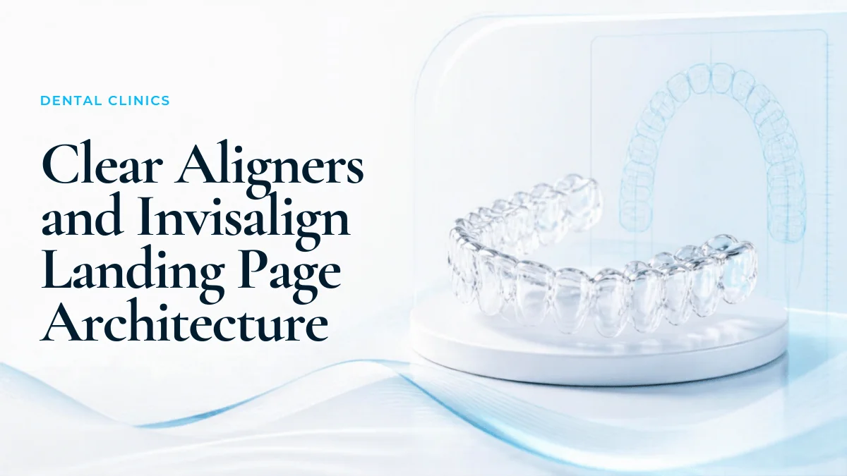 Clear Aligners and Invisalign Landing Page Architecture: Converting High-Ticket Dental Inquiries